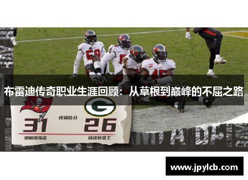 布雷迪传奇职业生涯回顾：从草根到巅峰的不屈之路